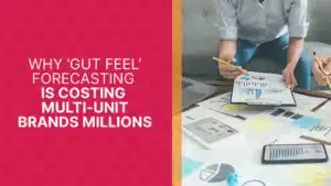 Why ‘Gut Feel’ Forecasting is Costing Multi-Unit Brands Millions